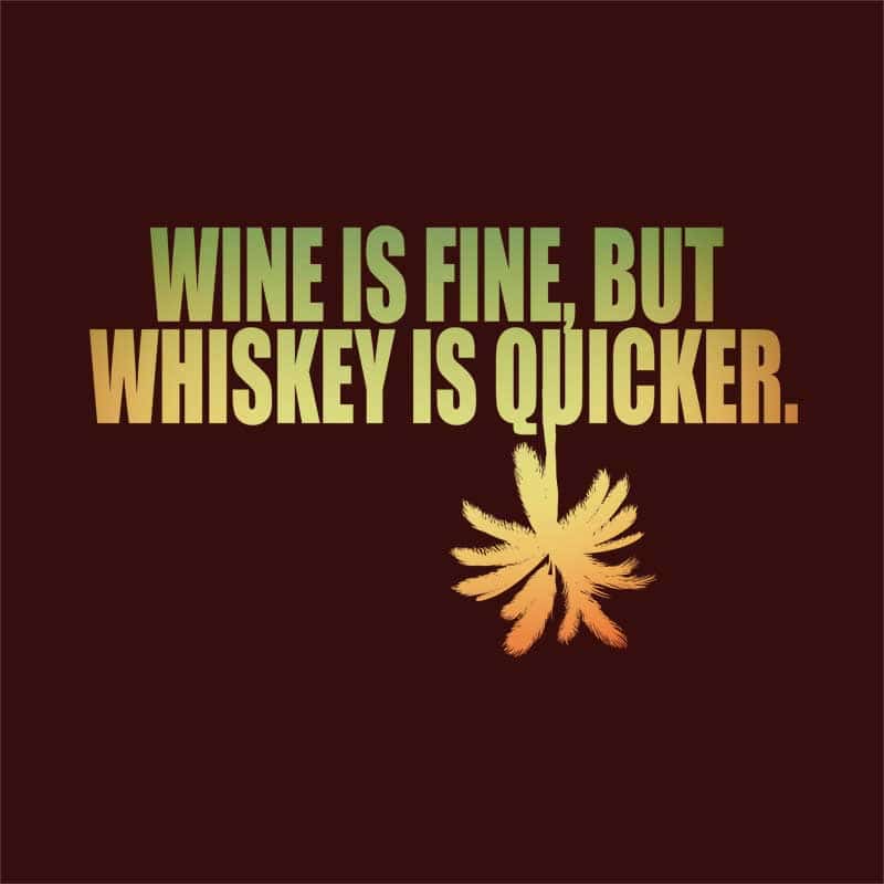 Wine Is Fine But Wiskey Is Quicker