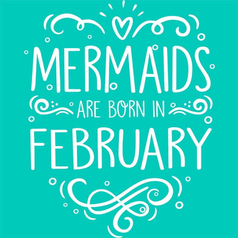 Mermaids are born in february
