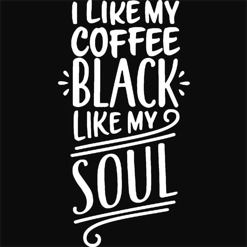 I like my coffee black like my soul