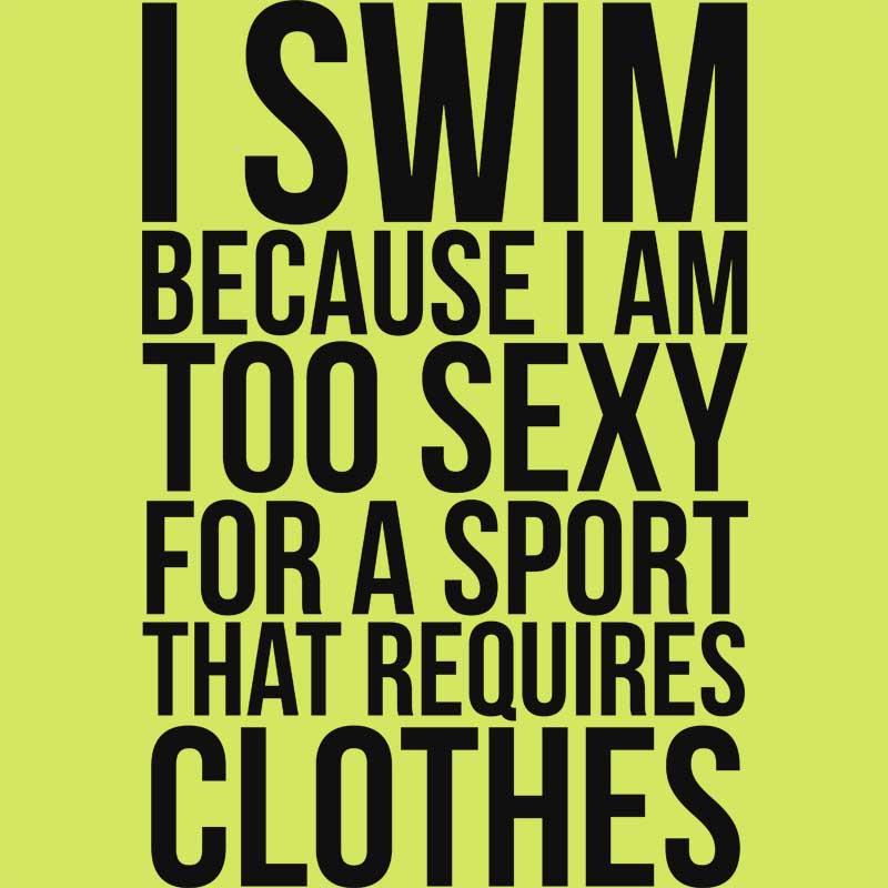 I swim because I'm too sexy