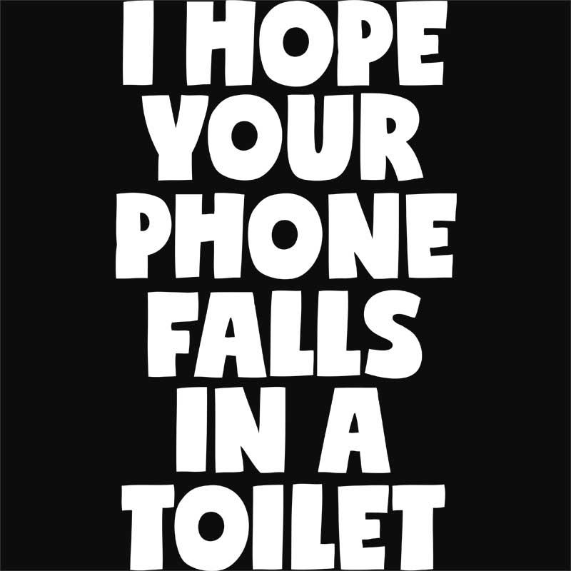I hope your phone falls in a toilet